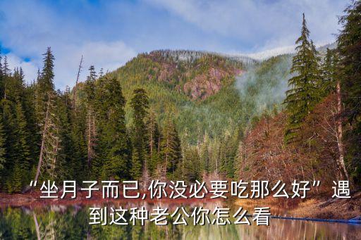 “坐月子而已,你沒(méi)必要吃那么好”遇到這種老公你怎么看