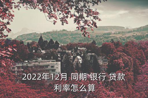 2022年12月 同期 銀行 貸款 利率怎么算