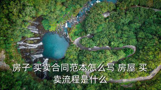房子 買賣合同范本怎么寫 房屋 買賣流程是什么