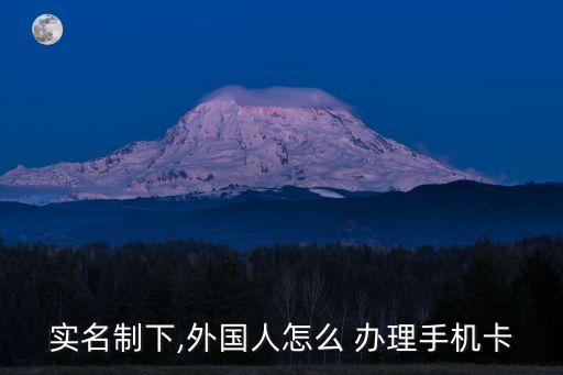 實名制下,外國人怎么 辦理手機卡