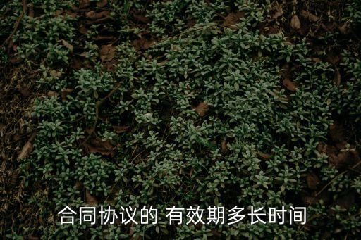 合同法律有效期多久,約定合同有效期屆滿的法律后果