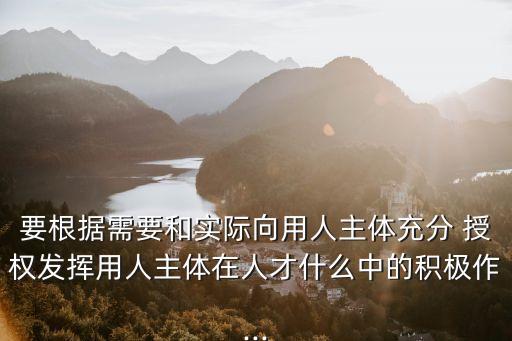充分授權(quán),要根據(jù)需要和實(shí)際向用人主體充分授權(quán)