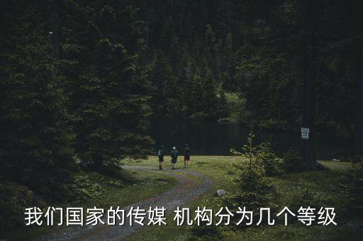 我們國家的傳媒 機(jī)構(gòu)分為幾個(gè)等級