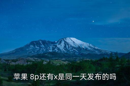 蘋果 8p還有x是同一天發(fā)布的嗎