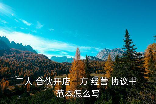 兩人合伙經營協(xié)議合同范本,兩個人合伙開飯店協(xié)議怎么寫