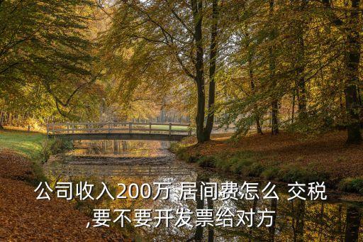 公司收入200萬(wàn) 居間費(fèi)怎么 交稅,要不要開發(fā)票給對(duì)方