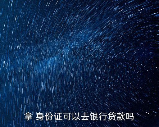 拿 身份證可以去銀行貸款嗎
