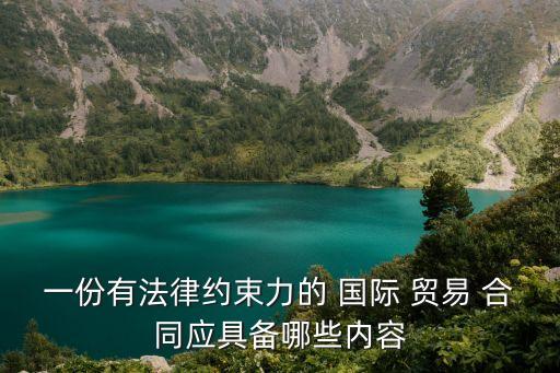 一份有法律約束力的 國際 貿(mào)易 合同應(yīng)具備哪些內(nèi)容
