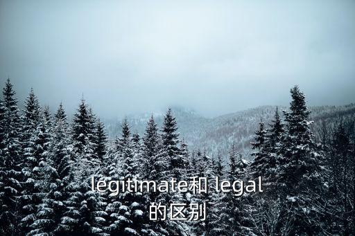 legitimate和 legal的區(qū)別