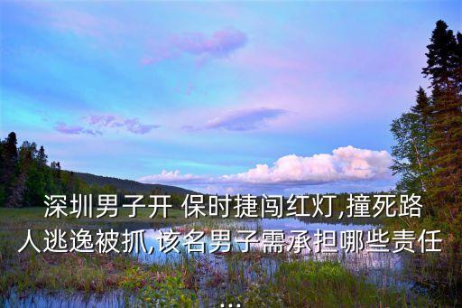  深圳男子開 保時(shí)捷闖紅燈,撞死路人逃逸被抓,該名男子需承擔(dān)哪些責(zé)任...