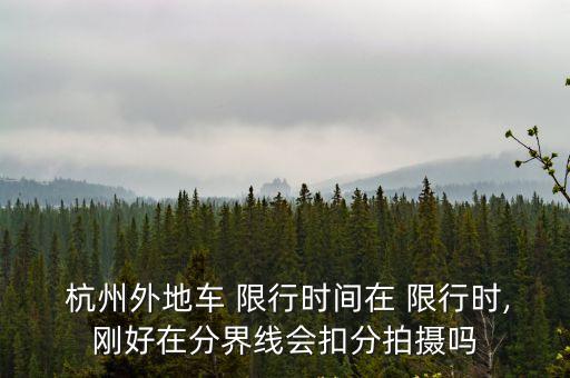  杭州外地車 限行時間在 限行時,剛好在分界線會扣分拍攝嗎