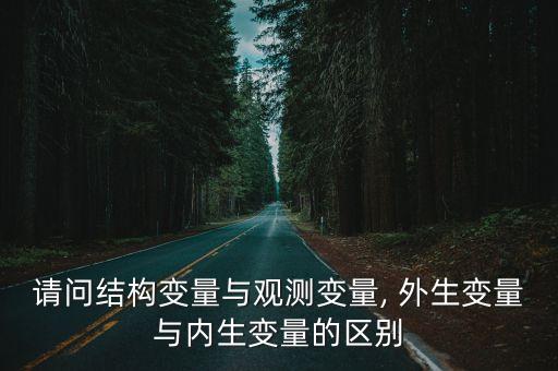 請(qǐng)問結(jié)構(gòu)變量與觀測(cè)變量, 外生變量與內(nèi)生變量的區(qū)別