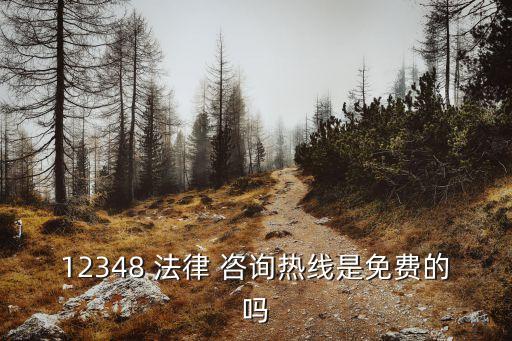 12348 法律 咨詢熱線是免費的嗎