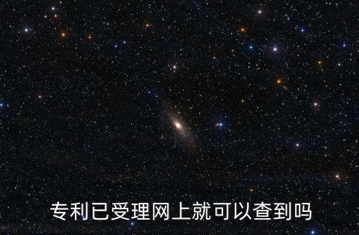 專利已受理網(wǎng)上就可以查到嗎