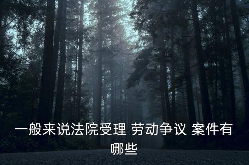 一般來說法院受理 勞動爭議 案件有哪些
