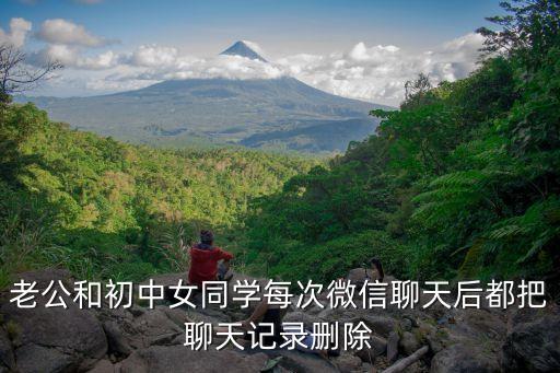 老公和初中女同學(xué)每次微信聊天后都把聊天記錄刪除