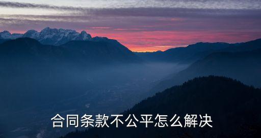  合同條款不公平怎么解決
