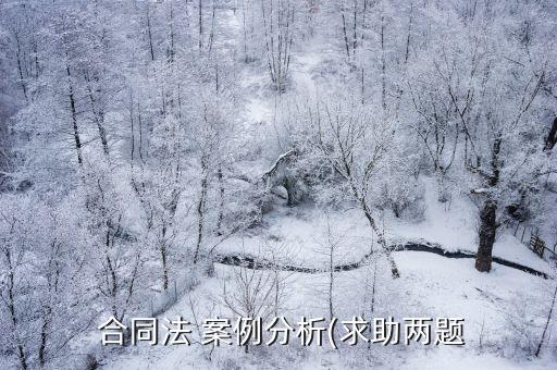  合同法 案例分析(求助兩題