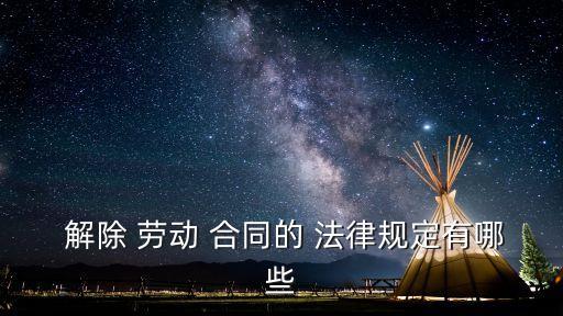  解除 勞動(dòng) 合同的 法律規(guī)定有哪些