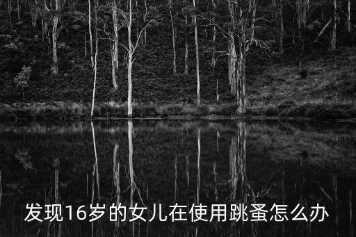 發(fā)現(xiàn)16歲的女兒在使用跳蚤怎么辦