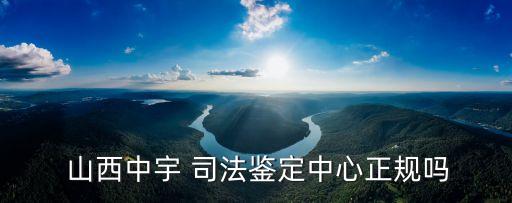  山西中宇 司法鑒定中心正規(guī)嗎