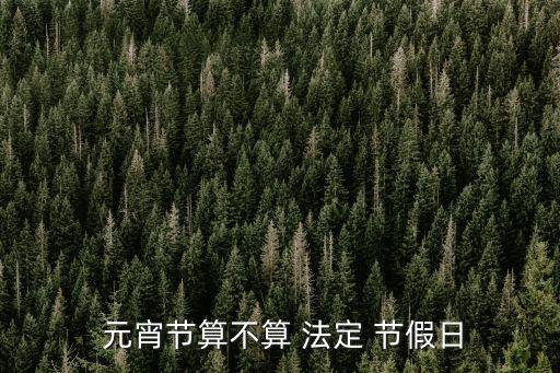 元宵節(jié)是法定節(jié)假日嗎