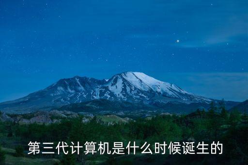  第三代計(jì)算機(jī)是什么時(shí)候誕生的