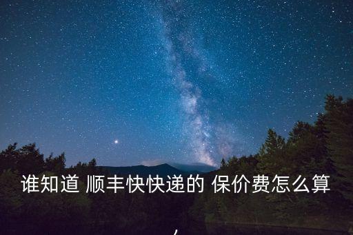 誰(shuí)知道 順豐快快遞的 保價(jià)費(fèi)怎么算,