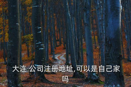  大連 公司注冊(cè)地址,可以是自己家嗎