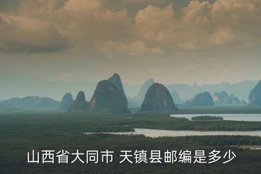  山西省大同市 天鎮(zhèn)縣郵編是多少