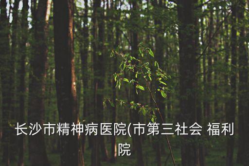 長沙市精神病醫(yī)院(市第三社會(huì) 福利院
