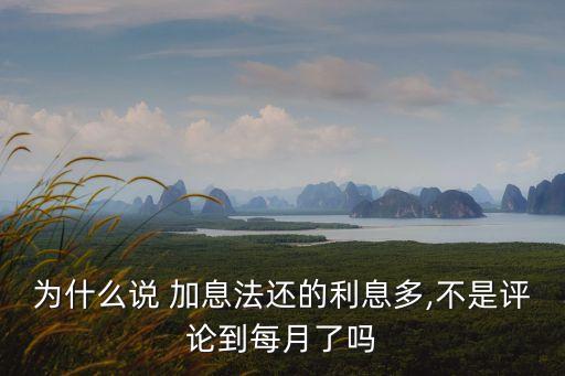 為什么說 加息法還的利息多,不是評論到每月了嗎