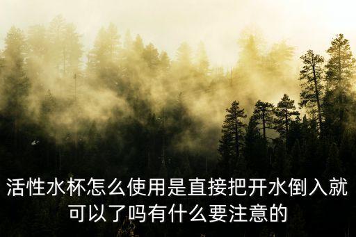 活性水杯怎么使用是直接把開(kāi)水倒入就可以了嗎有什么要注意的