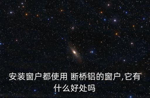 斷橋鋁系統(tǒng)門窗合同,什么叫斷橋鋁系統(tǒng)門窗