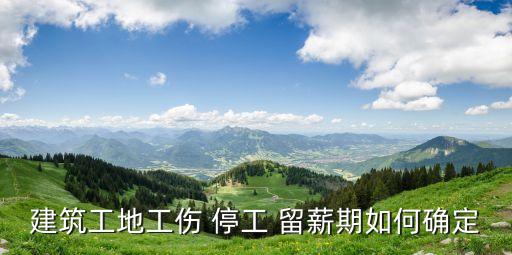建筑工地工傷 停工 留薪期如何確定