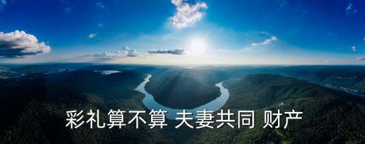 彩禮屬于夫妻共同財(cái)產(chǎn)嗎,彩禮是屬于女方個(gè)人財(cái)產(chǎn)嗎