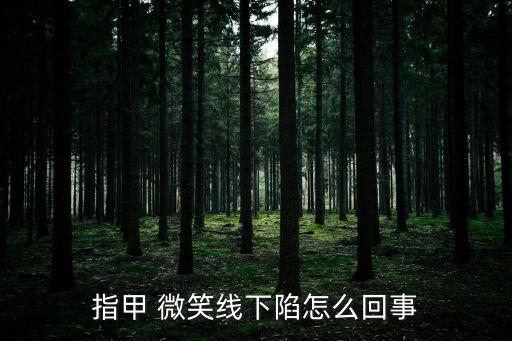 指甲 微笑線下陷怎么回事