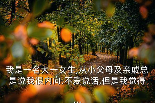 我是一名大一女生,從小父母及親戚總是說(shuō)我很內(nèi)向,不愛(ài)說(shuō)話,但是我覺(jué)得...