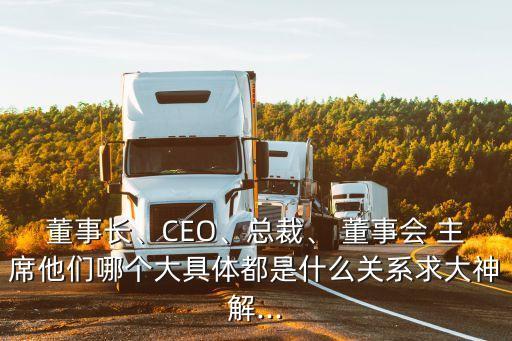 董事長、CEO、總裁、 董事會 主席他們哪個大具體都是什么關(guān)系求大神解...