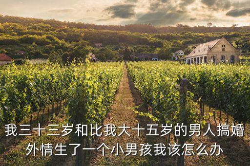 我三十三歲和比我大十五歲的男人搞婚外情生了一個小男孩我該怎么辦