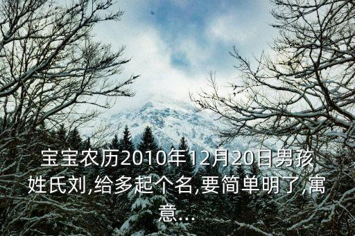 寶寶農(nóng)歷2010年12月20日男孩姓氏劉,給多起個(gè)名,要簡(jiǎn)單明了,寓意...