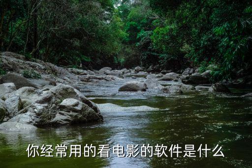 你經(jīng)常用的看電影的軟件是什么