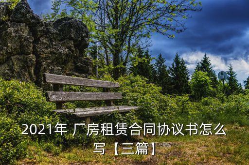 2021年 廠房租賃合同協(xié)議書怎么寫【三篇】