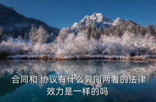  合同和 協(xié)議有什么異同兩者的法律效力是一樣的嗎