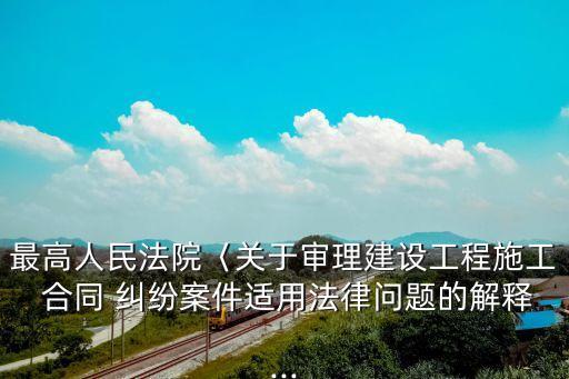 最高人民法院〈關(guān)于審理建設(shè)工程施工 合同 糾紛案件適用法律問題的解釋...