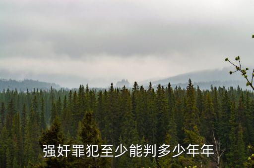  強(qiáng)奸罪犯至少能判多少年年