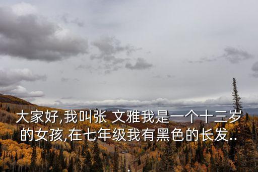 大家好,我叫張 文雅我是一個十三歲的女孩,在七年級我有黑色的長發(fā)...