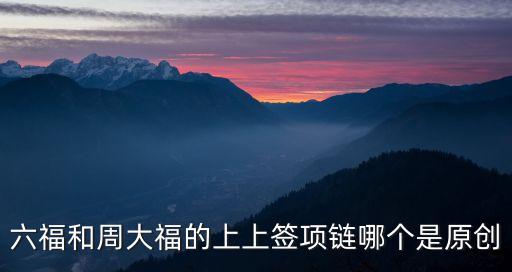 六福和周大福的上上簽項鏈哪個是原創(chuàng)