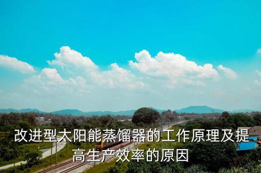  改進型太陽能蒸餾器的工作原理及提高生產效率的原因