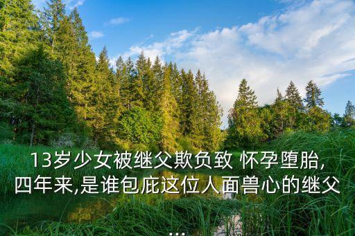 13歲少女被繼父欺負致 懷孕墮胎,四年來,是誰包庇這位人面獸心的繼父...